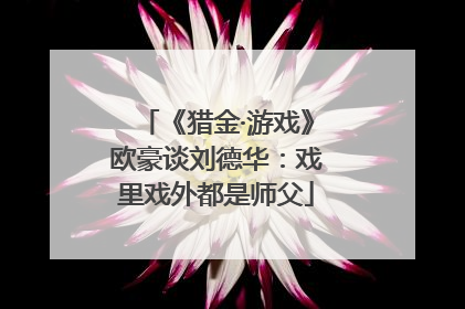 《猎金·游戏》欧豪谈刘德华：戏里戏外都是师父