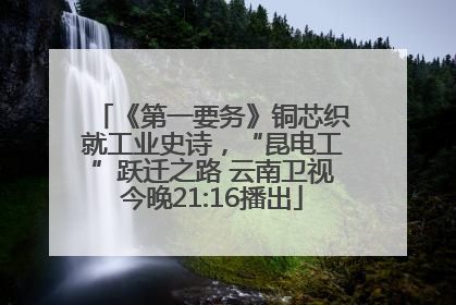 《第一要务》铜芯织就工业史诗，“昆电工”跃迁之路 云南卫视今晚21:16播出