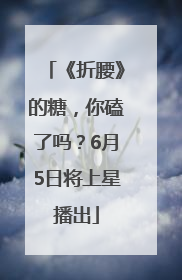《折腰》的糖，你磕了吗？6月5日将上星播出
