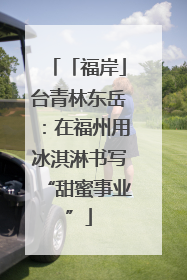 「福岸」台青林东岳：在福州用冰淇淋书写“甜蜜事业”