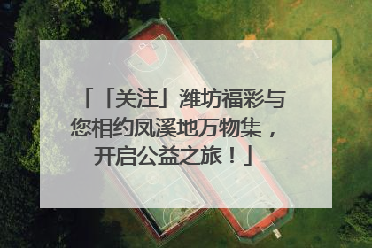 「关注」潍坊福彩与您相约凤溪地万物集，开启公益之旅！