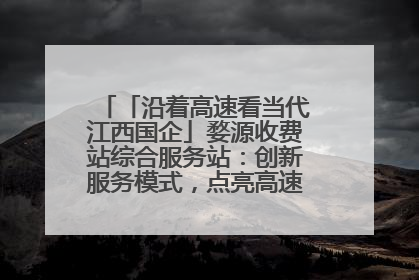 「沿着高速看当代江西国企」婺源收费站综合服务站：创新服务模式，点亮高速出行新体验