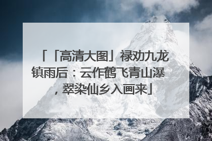 「高清大图」禄劝九龙镇雨后：云作鹤飞青山瀑，翠染仙乡入画来