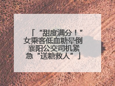 “甜度满分！”女乘客低血糖晕倒 襄阳公交司机紧急“送糖救人”
