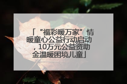 “福彩暖万家”情暖童心公益行动启动，10万元公益资助金温暖困境儿童