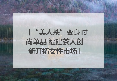 “美人茶”变身时尚单品 福建茶人创新开拓女性市场