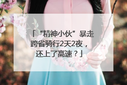 “精神小伙”暴走跨省骑行2天2夜，还上了高速？