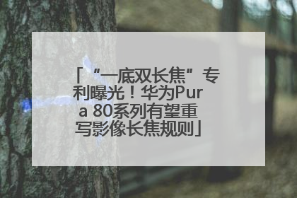 “一底双长焦”专利曝光！华为Pura 80系列有望重写影像长焦规则