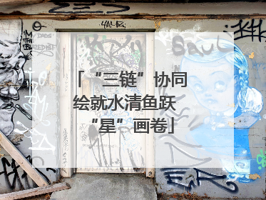 “三链”协同 绘就水清鱼跃“星”画卷