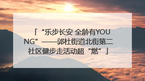 “乐步长安 全龄有YOUNG”——郭杜街道北街第二社区健步走活动超“燃”