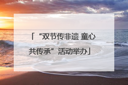 “双节传非遗 童心共传承”活动举办