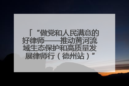 “做党和人民满意的好律师——推动黄河流域生态保护和高质量发展律师行（德州站）”活动成功举办