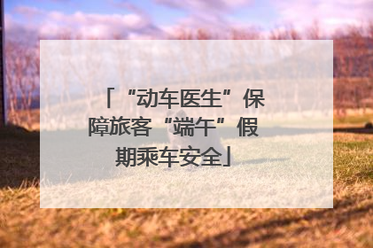 “动车医生”保障旅客“端午”假期乘车安全