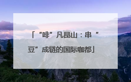 “啡”凡昆山：串“豆”成链的国际咖都