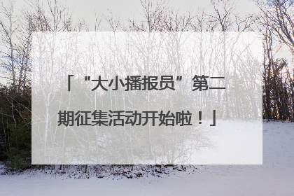 “大小播报员”第二期征集活动开始啦！