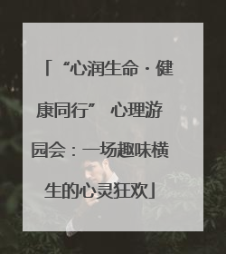 “心润生命・健康同行” 心理游园会：一场趣味横生的心灵狂欢