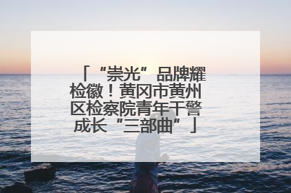 “崇光”品牌耀检徽！黄冈市黄州区检察院青年干警成长“三部曲”