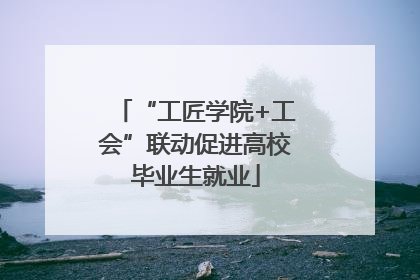 “工匠学院+工会”联动促进高校毕业生就业
