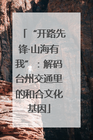 “开路先锋·山海有我”：解码台州交通里的和合文化基因