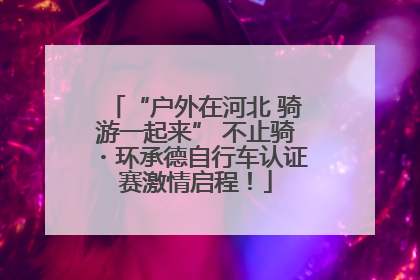 “户外在河北 骑游一起来” 不止骑・环承德自行车认证赛激情启程！