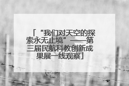 “我们对天空的探索永无止境”——第三届民航科教创新成果展一线观察