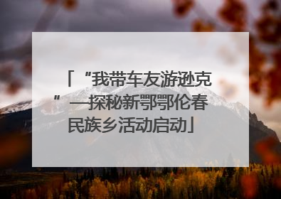 “我带车友游逊克”—探秘新鄂鄂伦春民族乡活动启动