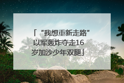 “我想重新走路” 以军轰炸夺走16岁加沙少年双腿