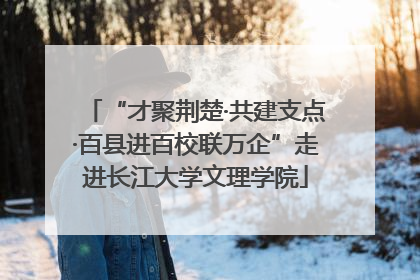 “才聚荆楚·共建支点·百县进百校联万企”走进长江大学文理学院