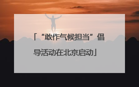 “敢作气候担当”倡导活动在北京启动