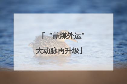 “蒙煤外运”大动脉再升级