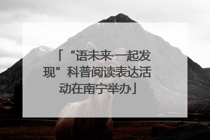“语未来·一起发现”科普阅读表达活动在南宁举办