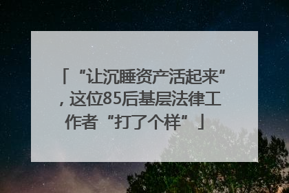 “让沉睡资产活起来”，这位85后基层法律工作者“打了个样”