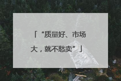 “质量好、市场大，就不愁卖”