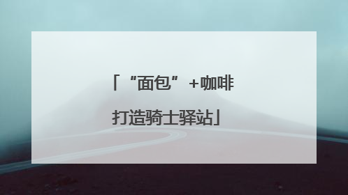 “面包”+咖啡 打造骑士驿站
