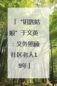 “钥匙姑娘”于文英：义务照顾社区老人19年