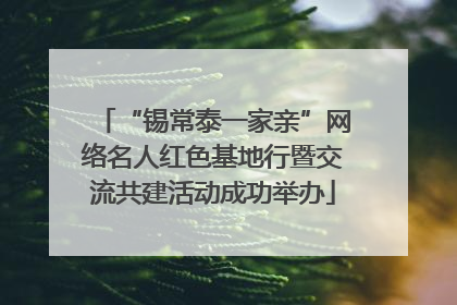 “锡常泰一家亲”网络名人红色基地行暨交流共建活动成功举办