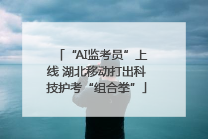 “AI监考员”上线 湖北移动打出科技护考“组合拳”