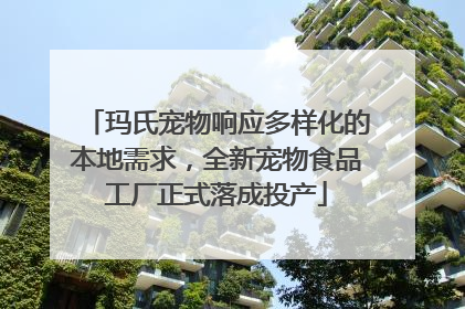 玛氏宠物响应多样化的本地需求，全新宠物食品工厂正式落成投产