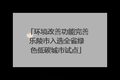 环境改善功能完善 乐陵市入选全省绿色低碳城市试点