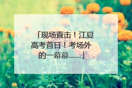 现场直击！江夏高考首日！考场外的一幕幕……