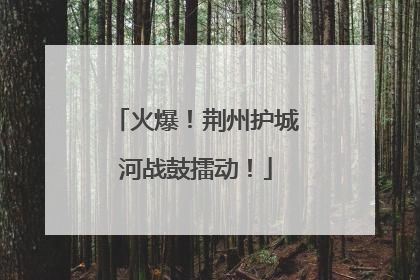火爆！荆州护城河战鼓擂动！