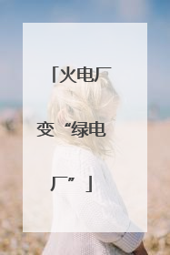 火电厂变“绿电厂”