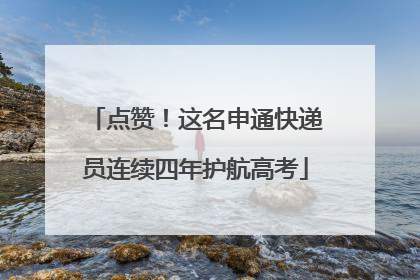 点赞！这名申通快递员连续四年护航高考