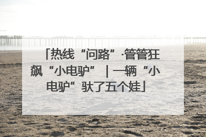 热线“问路”·管管狂飙“小电驴”｜一辆“小电驴”驮了五个娃