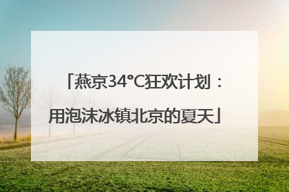 燕京34°C狂欢计划：用泡沫冰镇北京的夏天