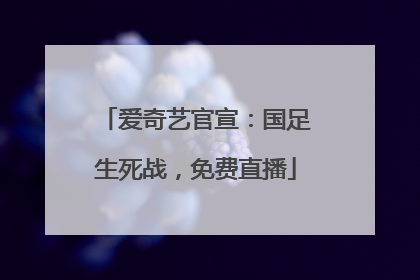 爱奇艺官宣：国足生死战，免费直播