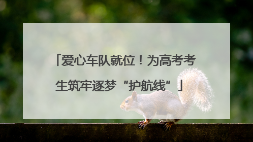 爱心车队就位！为高考考生筑牢逐梦“护航线”