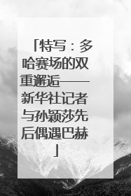 特写：多哈赛场的双重邂逅——新华社记者与孙颖莎先后偶遇巴赫