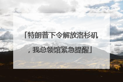 特朗普下令解放洛杉矶，我总领馆紧急提醒