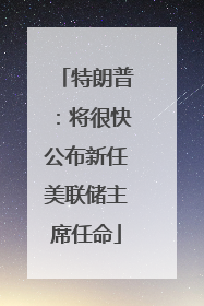 特朗普：将很快公布新任美联储主席任命